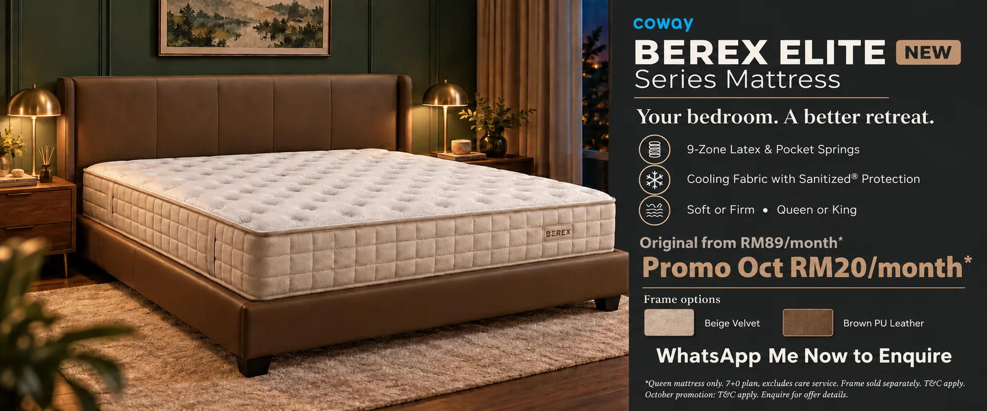 New Coway BEREX Elite Series Mattress. 9-zone latex and pocket springs, cooling fabric with Sanitized protection, soft or firm, queen or king. Original from RM89/month; October promotion RM20/month, terms apply. Beige velvet and brown PU leather frame options. WhatsApp me to enquire.